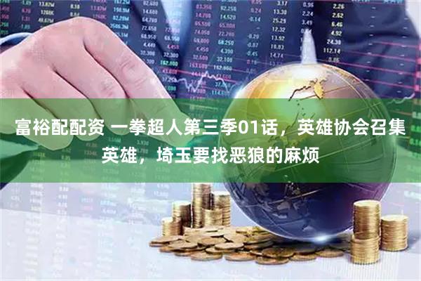 富裕配配资 一拳超人第三季01话，英雄协会召集英雄，埼玉要找恶狼的麻烦