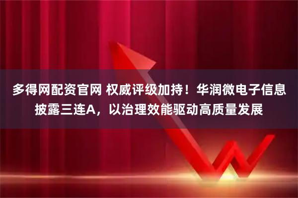 多得网配资官网 权威评级加持！华润微电子信息披露三连A，以治理效能驱动高质量发展