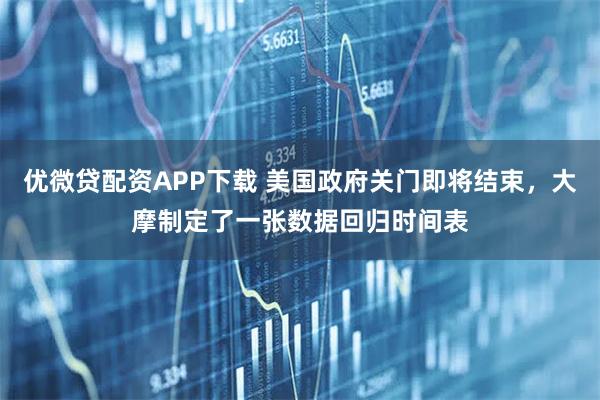 优微贷配资APP下载 美国政府关门即将结束，大摩制定了一张数据回归时间表