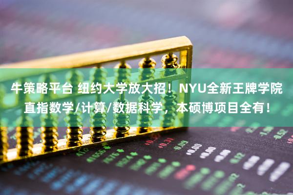 牛策略平台 纽约大学放大招！NYU全新王牌学院直指数学/计算/数据科学，本硕博项目全有！