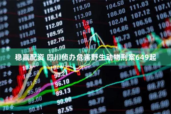 稳赢配资 四川侦办危害野生动物刑案649起