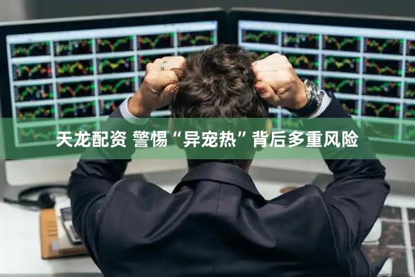 天龙配资 警惕“异宠热”背后多重风险