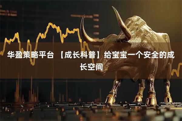 华盈策略平台 【成长科普】给宝宝一个安全的成长空间