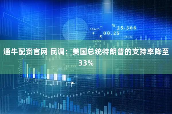通牛配资官网 民调：美国总统特朗普的支持率降至33%
