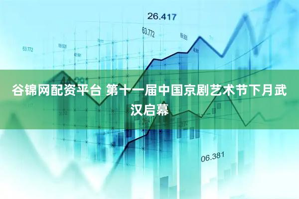 谷锦网配资平台 第十一届中国京剧艺术节下月武汉启幕
